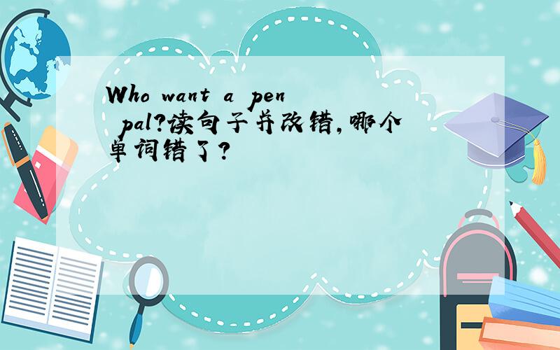 Who want a pen pal?读句子并改错,哪个单词错了?