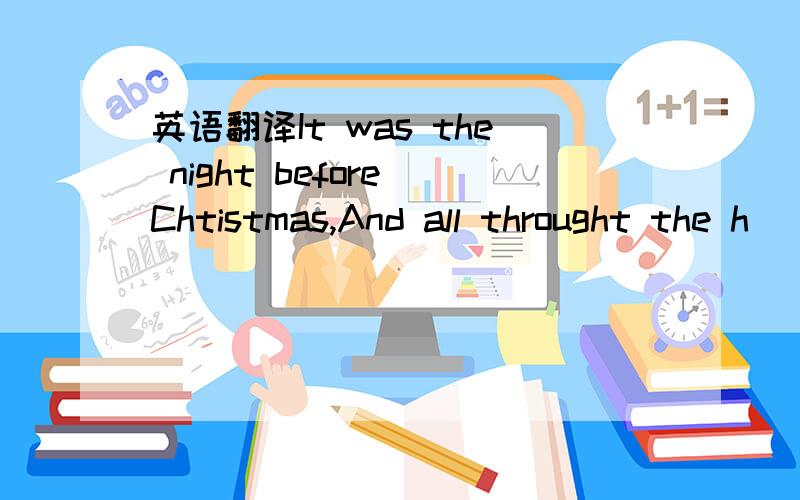 英语翻译It was the night before Chtistmas,And all throught the h