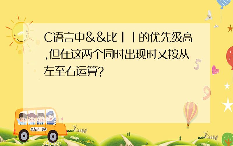 C语言中&&比||的优先级高,但在这两个同时出现时又按从左至右运算?