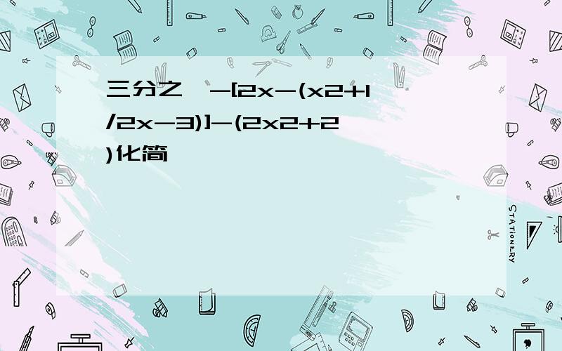 三分之一-[2x-(x2+1/2x-3)]-(2x2+2)化简