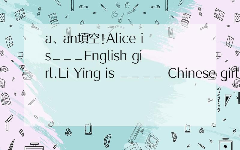 a、an填空!Alice is___English girl.Li Ying is ____ Chinese girl.