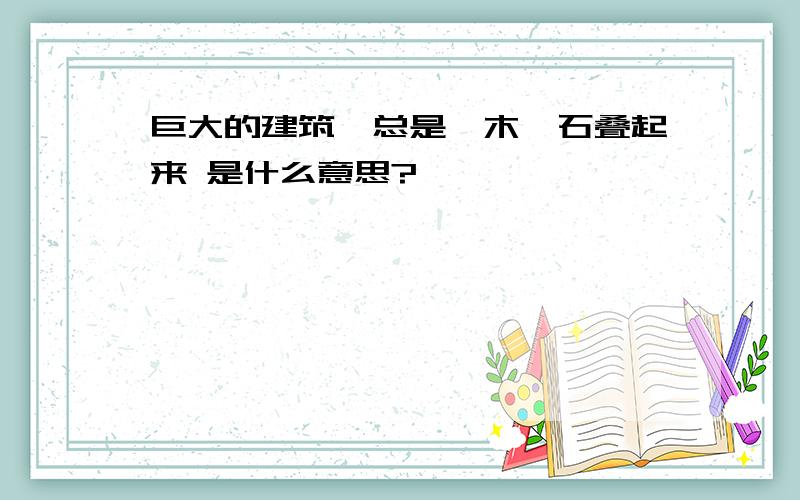 巨大的建筑,总是一木一石叠起来 是什么意思?