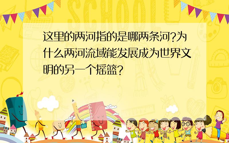 这里的两河指的是哪两条河?为什么两河流域能发展成为世界文明的另一个摇篮?