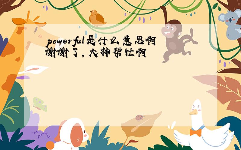 powerful是什么意思啊谢谢了,大神帮忙啊