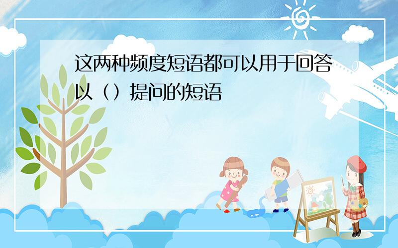 这两种频度短语都可以用于回答以（）提问的短语