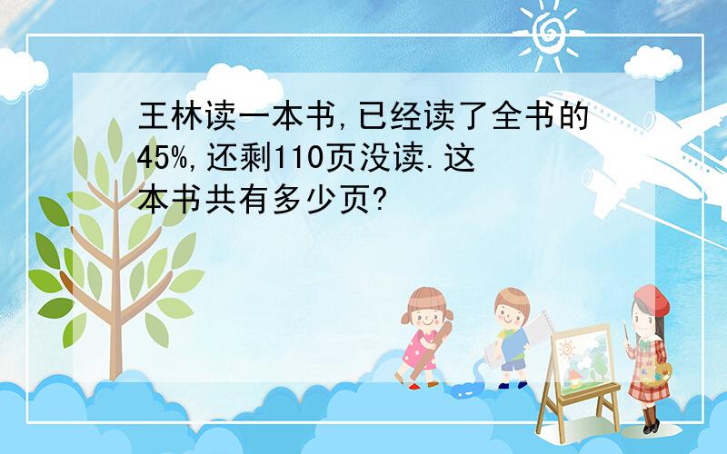 王林读一本书,已经读了全书的45%,还剩110页没读.这本书共有多少页?