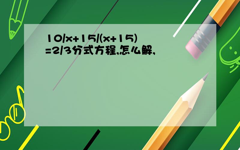 10/x+15/(x+15)=2/3分式方程,怎么解,