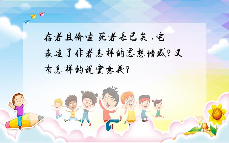 存者且偷生 死者长已矣 ,它表达了作者怎样的思想情感?又有怎样的现实意义?