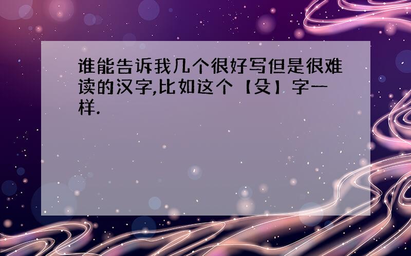 谁能告诉我几个很好写但是很难读的汉字,比如这个【殳】字一样.