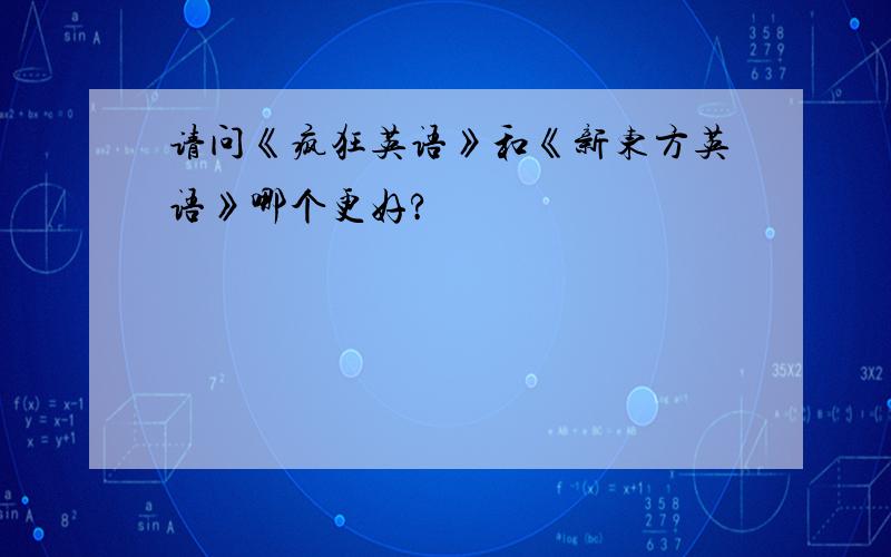 请问《疯狂英语》和《新东方英语》哪个更好?