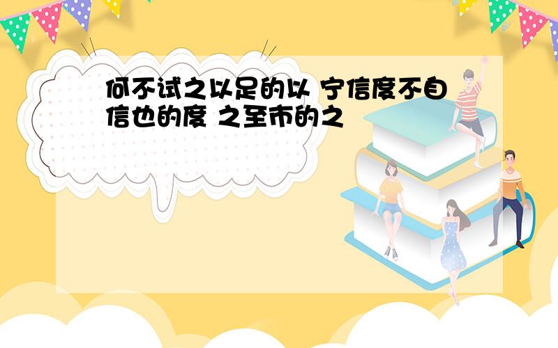 何不试之以足的以 宁信度不自信也的度 之至市的之