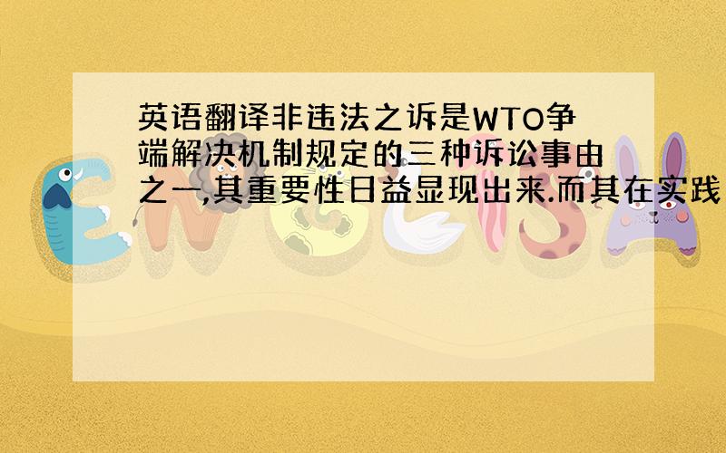 英语翻译非违法之诉是WTO争端解决机制规定的三种诉讼事由之一,其重要性日益显现出来.而其在实践中却一直存在模糊性、不具有