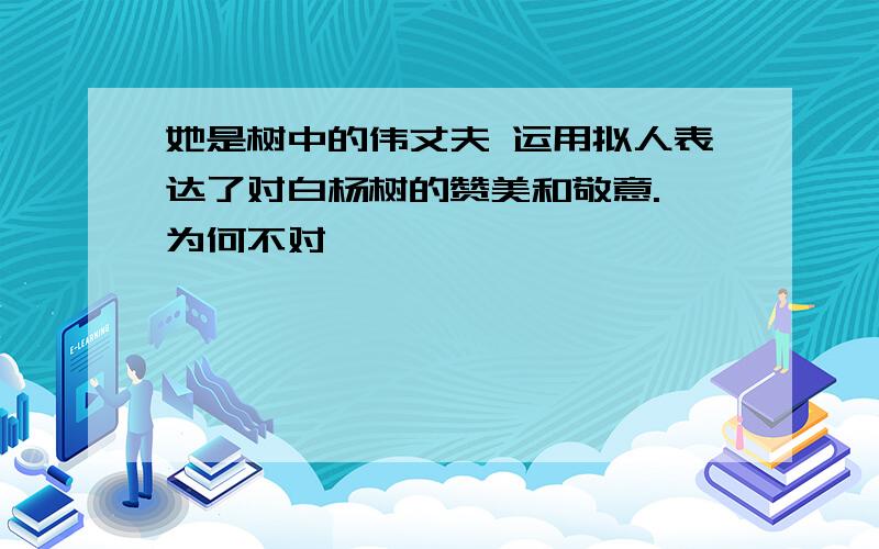 她是树中的伟丈夫 运用拟人表达了对白杨树的赞美和敬意. 为何不对