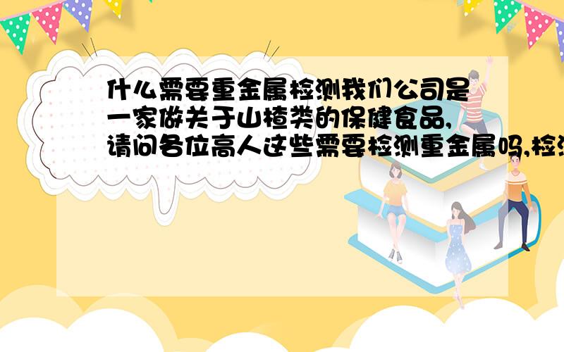 什么需要重金属检测我们公司是一家做关于山楂类的保健食品,请问各位高人这些需要检测重金属吗,检测重金属需要哪些仪器啊,我们