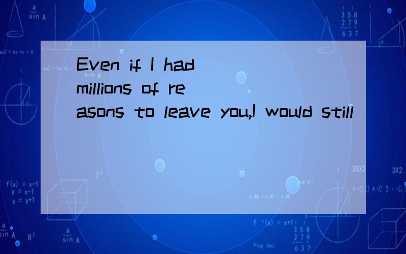 Even if I had millions of reasons to leave you,I would still