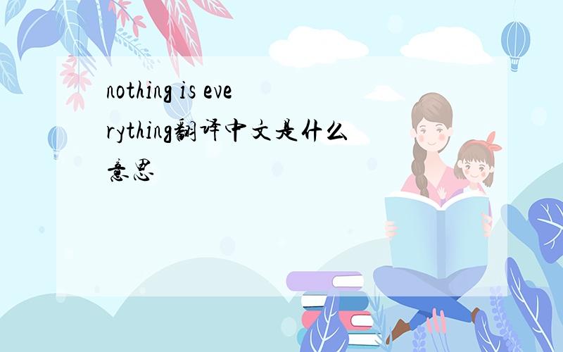 nothing is everything翻译中文是什么意思