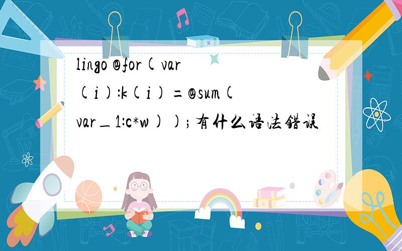 lingo @for(var(i):k(i)=@sum(var_1:c*w));有什么语法错误