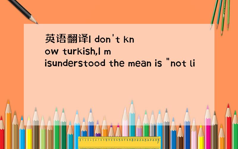 英语翻译I don't know turkish,I misunderstood the mean is 