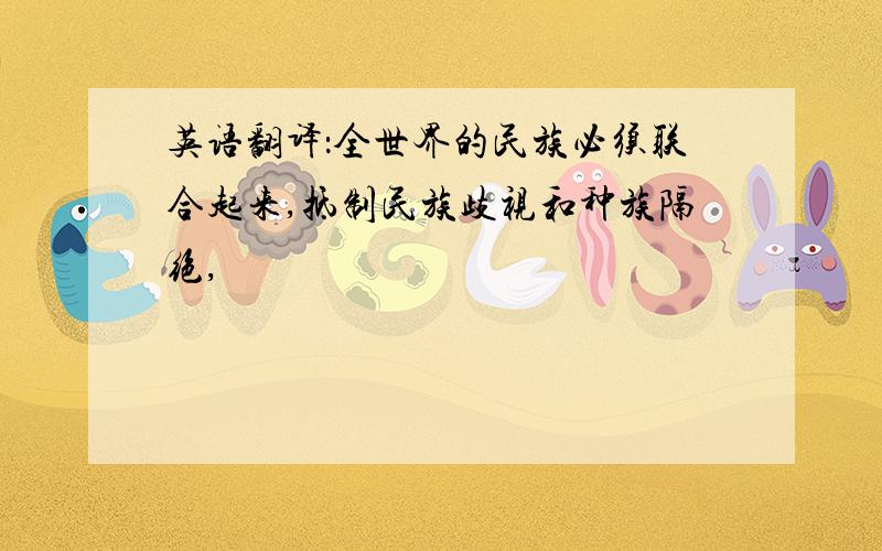 英语翻译：全世界的民族必须联合起来,抵制民族歧视和种族隔绝,