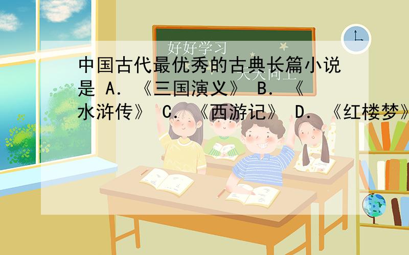 中国古代最优秀的古典长篇小说是 A．《三国演义》 B．《水浒传》 C．《西游记》 D．《红楼梦》