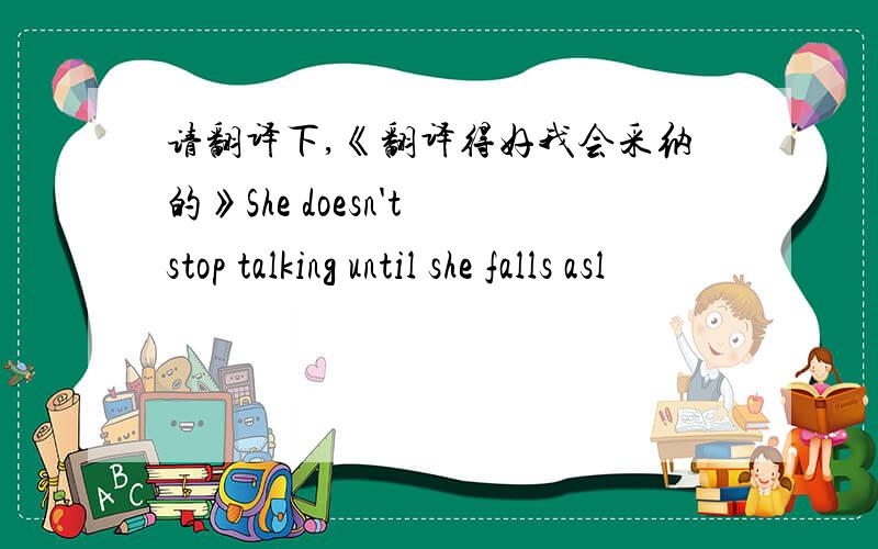 请翻译下,《翻译得好我会采纳的》She doesn't stop talking until she falls asl