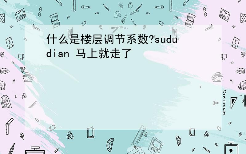 什么是楼层调节系数?sududian 马上就走了