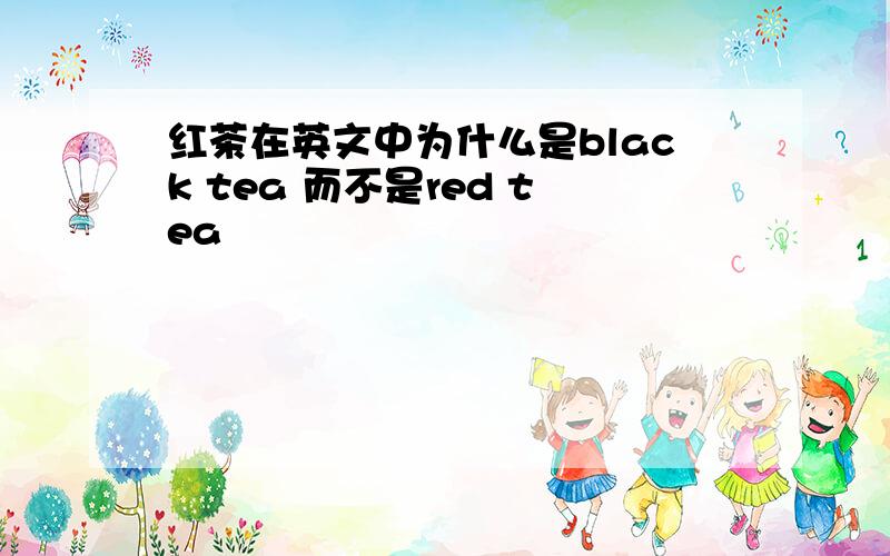 红茶在英文中为什么是black tea 而不是red tea