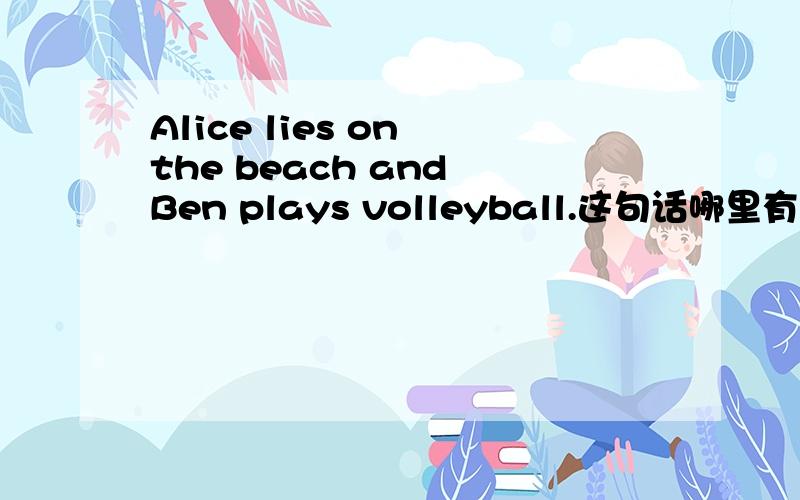 Alice lies on the beach and Ben plays volleyball.这句话哪里有错?