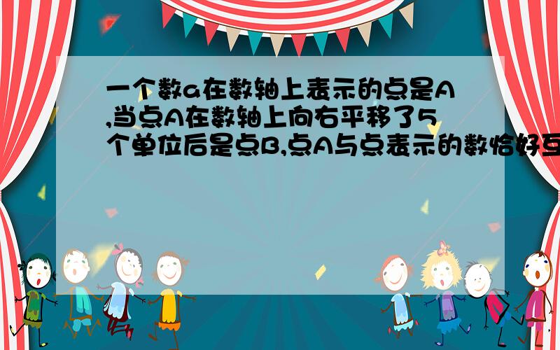 一个数a在数轴上表示的点是A,当点A在数轴上向右平移了5个单位后是点B,点A与点表示的数恰好互为相反数,a是