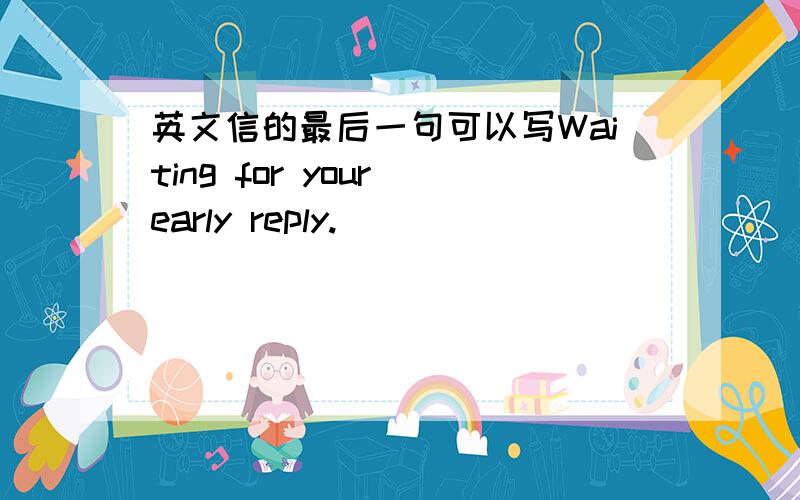 英文信的最后一句可以写Waiting for your early reply.