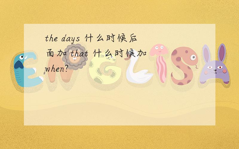 the days 什么时候后面加 that 什么时候加 when?