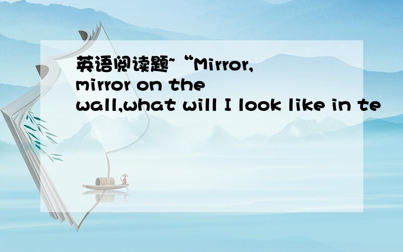 英语阅读题~“Mirror,mirror on the wall,what will I look like in te