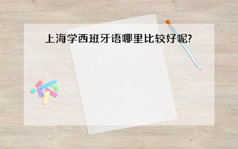 上海学西班牙语哪里比较好呢?