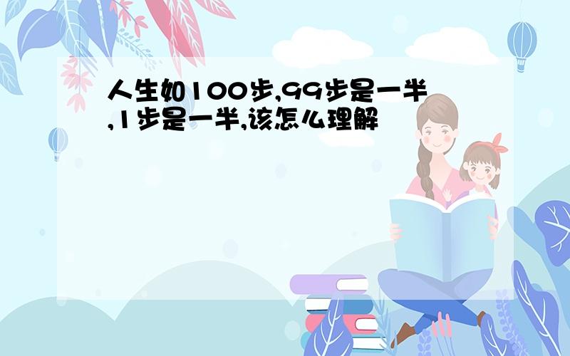 人生如100步,99步是一半,1步是一半,该怎么理解