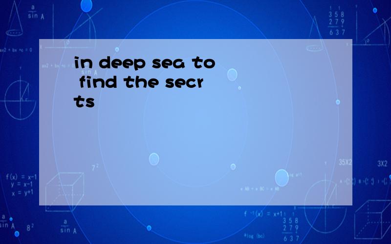 in deep sea to find the secrts