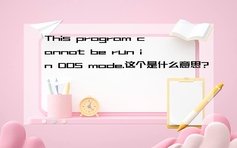 This program cannot be run in DOS mode.这个是什么意思?