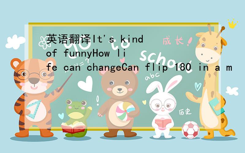 英语翻译It's kind of funnyHow life can changeCan flip 180 in a m