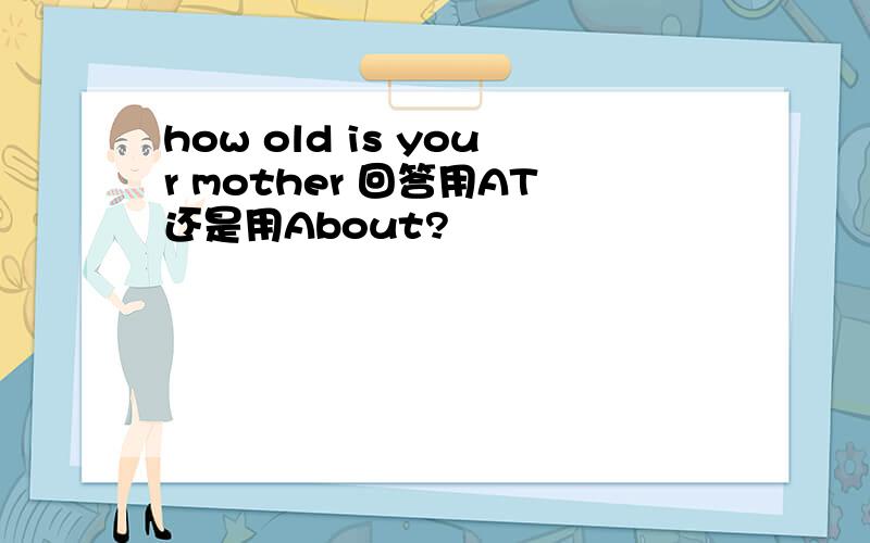 how old is your mother 回答用AT还是用About?