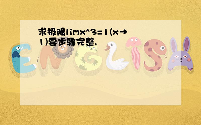 求极限limx^3=1(x→1)要步骤完整.