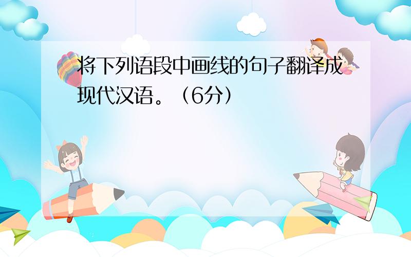 将下列语段中画线的句子翻译成现代汉语。（6分）