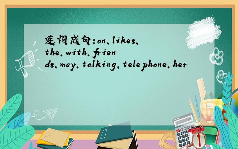 连词成句:on,likes,the,with,friends,may,talking,telephone,her