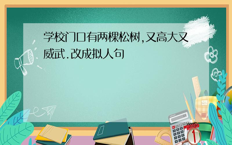 学校门口有两棵松树,又高大又威武.改成拟人句