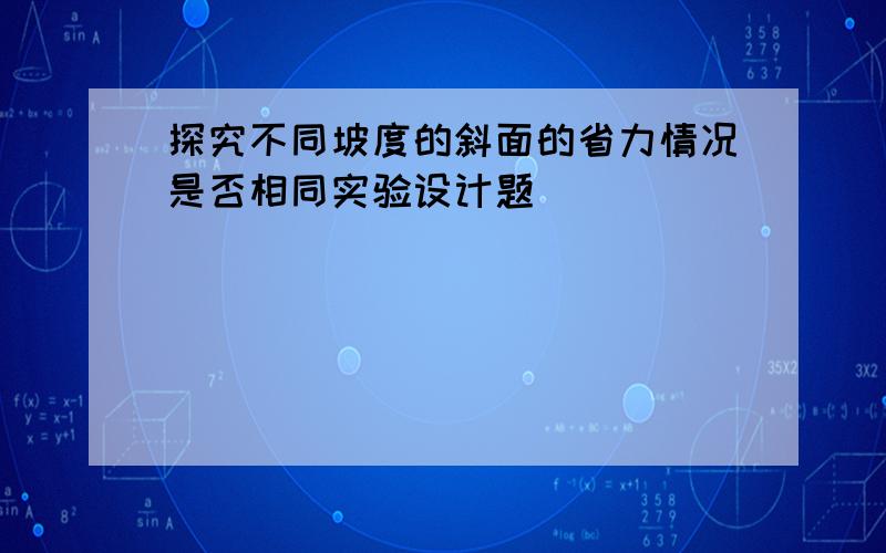 探究不同坡度的斜面的省力情况是否相同实验设计题