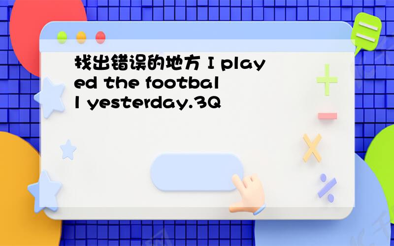 找出错误的地方 I played the football yesterday.3Q