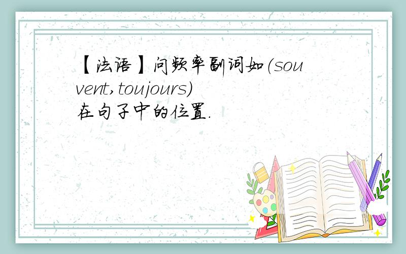 【法语】问频率副词如（souvent,toujours）在句子中的位置.