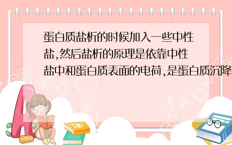 蛋白质盐析的时候加入一些中性盐,然后盐析的原理是依靠中性盐中和蛋白质表面的电荷,是蛋白质沉降,那中性盐里面的金属离子之类