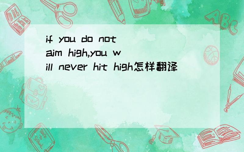 if you do not aim high,you will never hit high怎样翻译