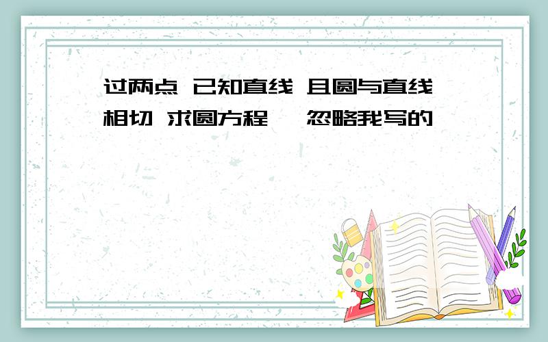 过两点 已知直线 且圆与直线相切 求圆方程 …忽略我写的