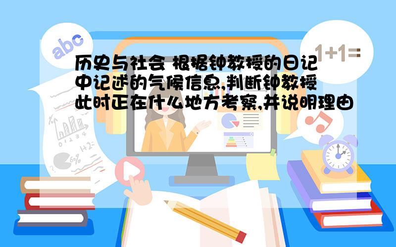 历史与社会 根据钟教授的日记中记述的气候信息,判断钟教授此时正在什么地方考察,并说明理由