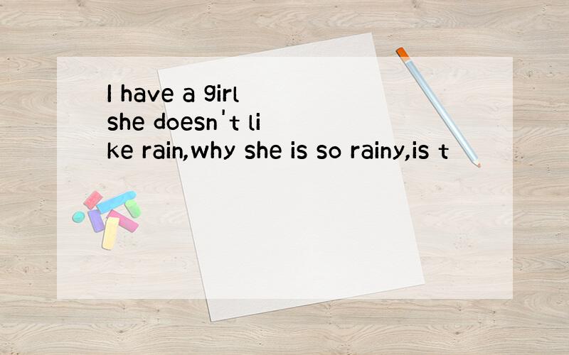 I have a girl she doesn't like rain,why she is so rainy,is t